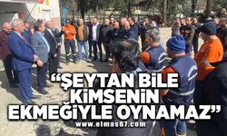 “Şeytan bile kimsenin ekmeğiyle oynamaz!”