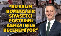 "Bu Selim bomboş bir siyasetçi, posterini bile asmayı beceremiyor"