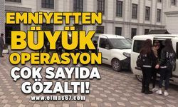 Emniyetten büyük operasyon çok sayıda gözaltı!