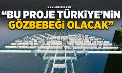“Bu proje Türkiye’nin göz bebeği olacak”