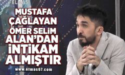 "Mustafa Çağlayan, Ömer Selim Alan'dan intikamını almıştır"
