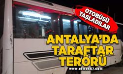Antalya da taraftar terörü! Otobüsü taşladılar