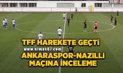 TFF, Ankaraspor-Nazilli maçına el attı: Soruşturma başlattı