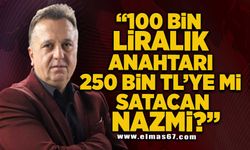 "100 Bİn liralık anahtarı 250 Bin TL'ye mi satacan Nazmi?"