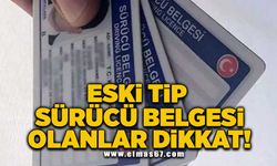 Eski tip sürücü belgesi olanlar dikkat!