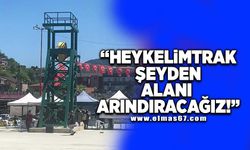 "HEYKELİMTRAK ŞEYDEN ALANI ARINDIRACAĞIZ!"