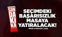 Seçimdeki başarısızlık masaya yatırılacak!