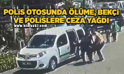 Polis otosunda sanığın ölümünde bekçi ve polislere 21 yıl hapis