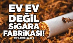 Ev ev değil sigara fabrikası!