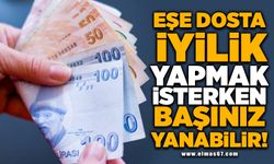 Eşe dosta iyilik yapmak isterken başınız yanabilir!