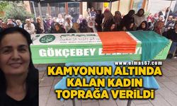 Kamyonun altında kalan kadın toprağa verildi