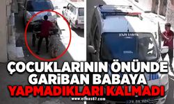 Çocuklarının önünde gariban babaya yapmadıkları kalmadı