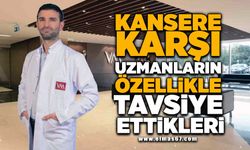 Kansere karşı uzmanların özellikle tavsiye ettikleri