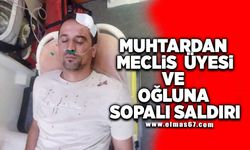 Muhtardan İl Genel Meclis Üyesi ve oğluna sopalı saldırı