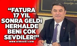 “FATURA 17 YIL SONRA GELDİ HERHALDE BENİ ÇOK SEVDİLER!”