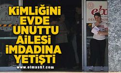 Kimliğini evde unutunca ailesi imdadına yetişti