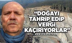 “DOĞAYI TAHRİP EDİP VERGİ KAÇIRIYORLAR”