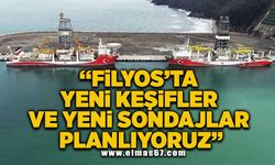 “Filyos’ta yeni keşifler ve yeni sondajlar planlıyoruz”