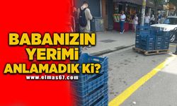 Babanızın yerimi anlamadık ki?