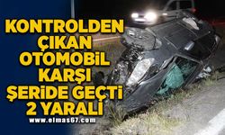 Kontrolden çıkan otomobil karşı şeride geçti 2 yaralı