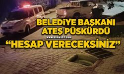 Belediye Başkanı ateş püskürdü: “Hesap vereceksiniz”