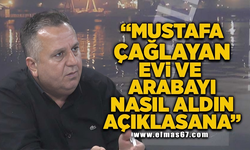 "Mustafa Çağlayan evi ve arabayı nasıl aldın açıklasana"