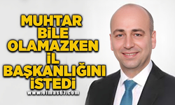 Muhtar bile olamazken, İl Başkanlığını istedi!