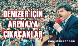 Şemsi Denizer için arenaya çıkacaklar!