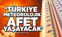 'Türkiye meteorolojik afet yaşayacak'