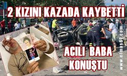 Feci kazada 2 kızını kaybeden acılı baba konuştu