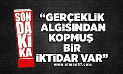 "Gerçeklik algısından kopmuş bir iktidar var"