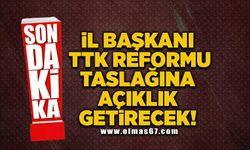 İl Başkanı TTK reformu taslağına açıklık getirecek!