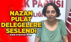 Nazan Pulat delegelere seslendi!