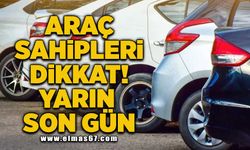 Araç sahipleri dikkat! Yarın son gün