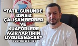 "Tatil gününde izinsiz çalışan berber ve kuaförlere ağır yaptırım uygulanacak"