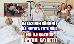 Babasının böbreği ile hayat buldu: Eşiyle kazada hayatını kaybetti