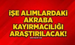 İşe alımlardaki akraba kayırmacılığı araştırılacak!