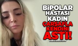 Bipolar hastası kadın çarşafla asılı halde bulundu