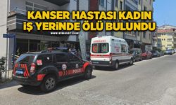 Kanser hastası kadın iş yerinde ölü bulundu