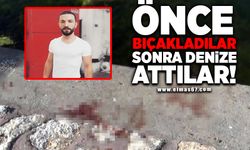 Önce bıçakladılar, sonra denize attılar