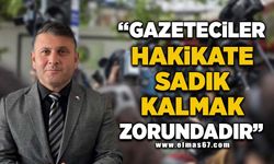 “Gazeteciler hakikate sadık kalmak zorundadır”