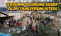 5 kişinin ölümüne sebep oldu, tahliyesini istedi!