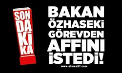 Bakan Özhaseki görevden affını istedi!