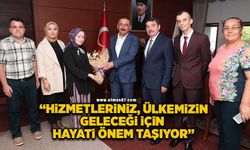 “Hizmetleriniz, ülkemizin geleceği için hayati önem taşıyor”