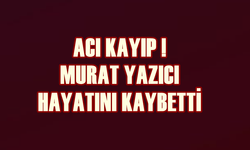 Acı Kayıp: Murat Yazıcı hayatını kaybetti