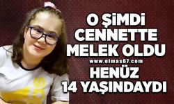 O şimdi cennette Melek oldu, Henüz 14 yaşındaydı..