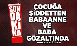 Çocuğa şiddetten babaanne ve baba gözaltına alındı