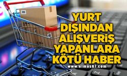 Yurt dışından alışveriş yapanlara kötü haber