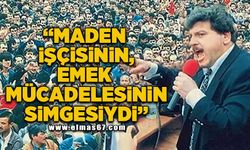 "Maden işçisinin,emek mücadelesinin simgesiydi"