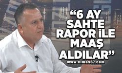 "6 Ay sahte rapor ile maaş aldılar"